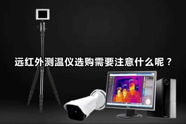 遠(yuǎn)紅外測(cè)溫儀選購(gòu)需要注意什么呢？